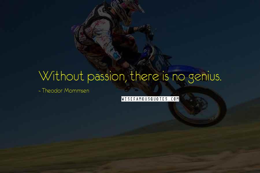 Theodor Mommsen Quotes: Without passion, there is no genius.