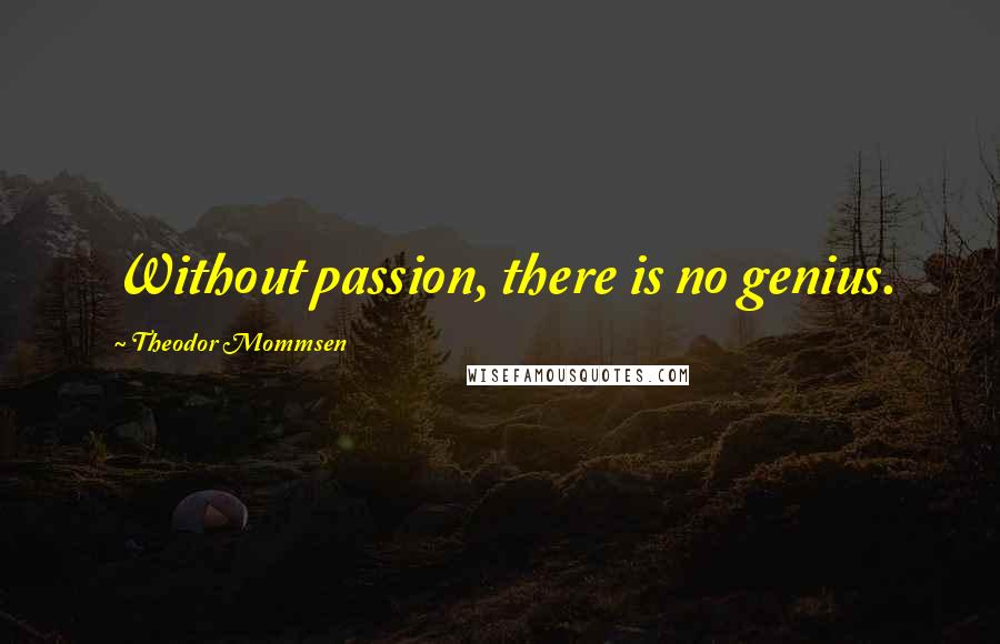 Theodor Mommsen Quotes: Without passion, there is no genius.