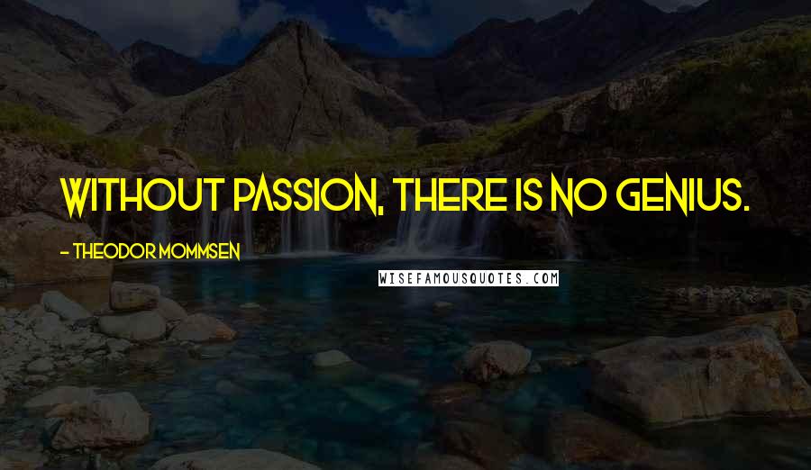 Theodor Mommsen Quotes: Without passion, there is no genius.