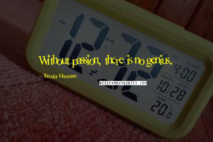 Theodor Mommsen Quotes: Without passion, there is no genius.