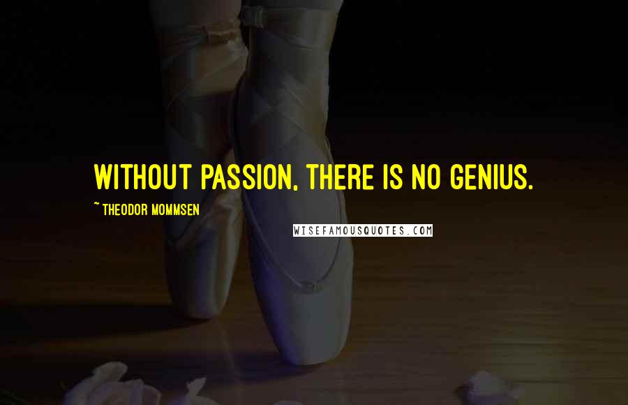 Theodor Mommsen Quotes: Without passion, there is no genius.