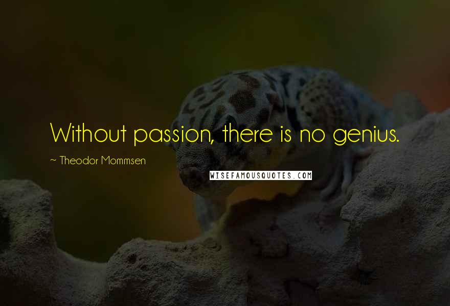 Theodor Mommsen Quotes: Without passion, there is no genius.
