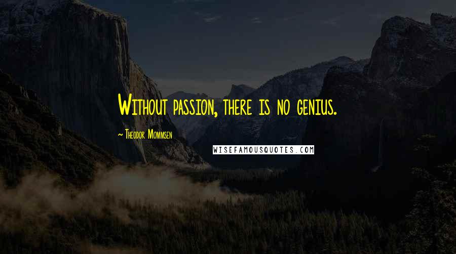 Theodor Mommsen Quotes: Without passion, there is no genius.