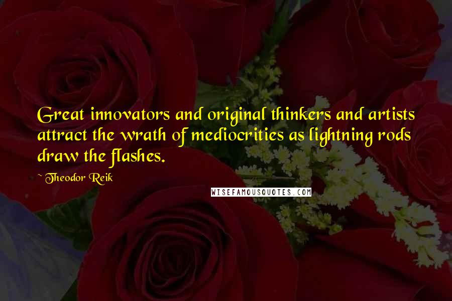 Theodor Reik Quotes: Great innovators and original thinkers and artists attract the wrath of mediocrities as lightning rods draw the flashes.