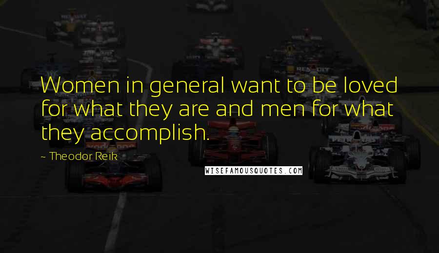 Theodor Reik Quotes: Women in general want to be loved for what they are and men for what they accomplish.