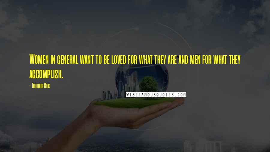 Theodor Reik Quotes: Women in general want to be loved for what they are and men for what they accomplish.