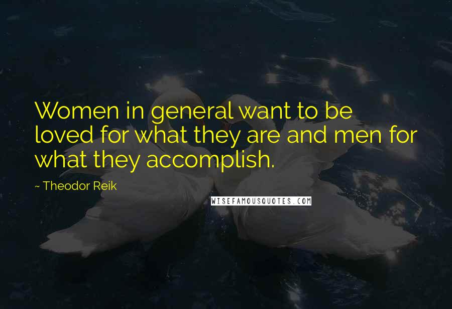 Theodor Reik Quotes: Women in general want to be loved for what they are and men for what they accomplish.