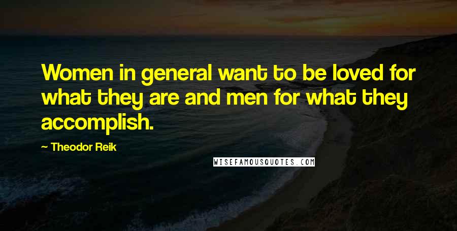 Theodor Reik Quotes: Women in general want to be loved for what they are and men for what they accomplish.