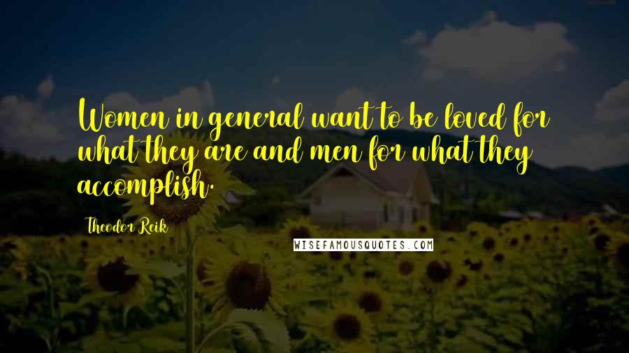 Theodor Reik Quotes: Women in general want to be loved for what they are and men for what they accomplish.