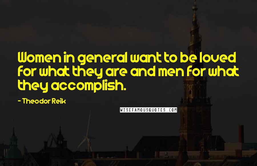 Theodor Reik Quotes: Women in general want to be loved for what they are and men for what they accomplish.