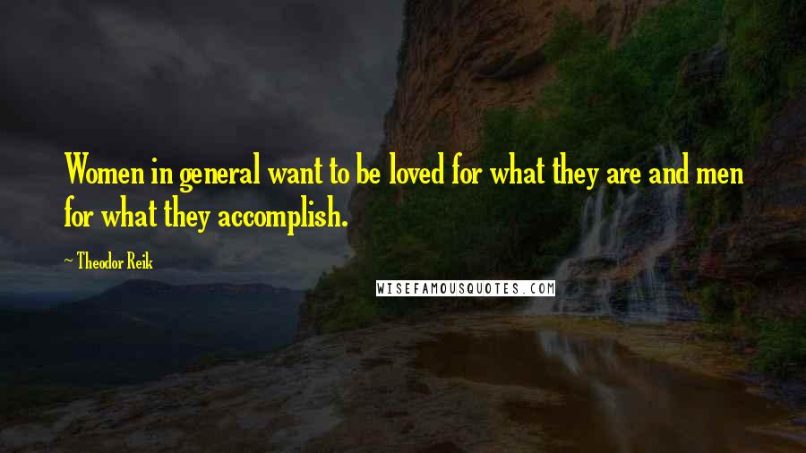 Theodor Reik Quotes: Women in general want to be loved for what they are and men for what they accomplish.