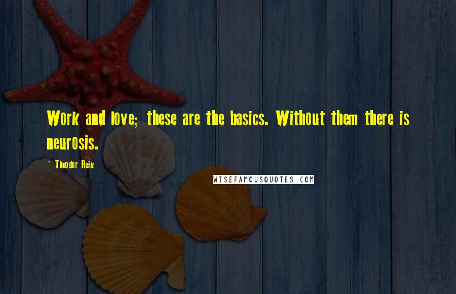 Theodor Reik Quotes: Work and love; these are the basics. Without them there is neurosis.