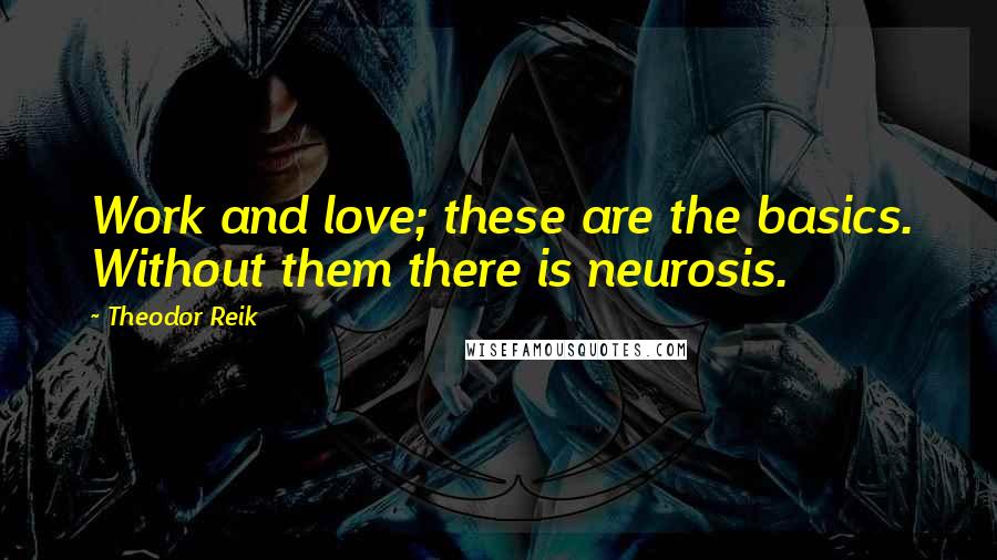 Theodor Reik Quotes: Work and love; these are the basics. Without them there is neurosis.