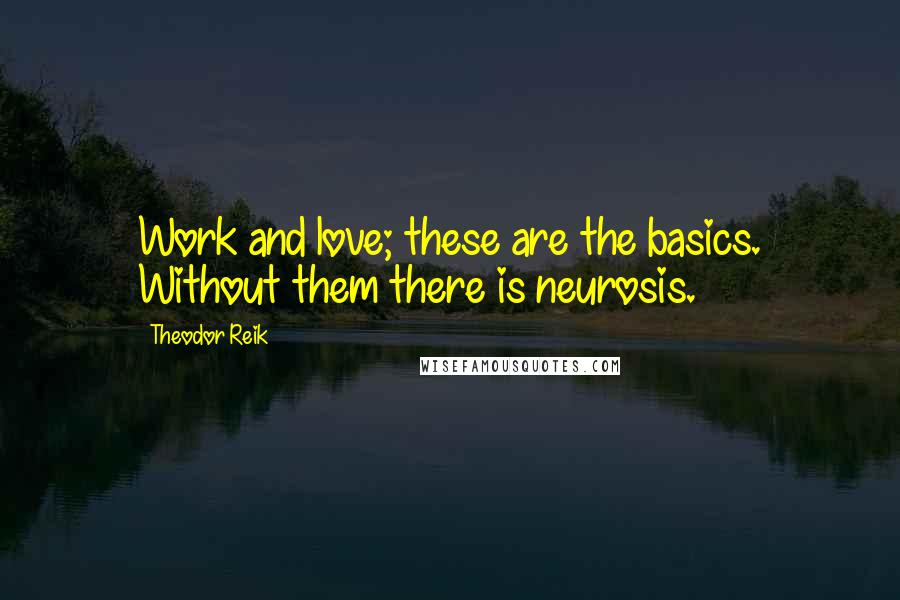 Theodor Reik Quotes: Work and love; these are the basics. Without them there is neurosis.