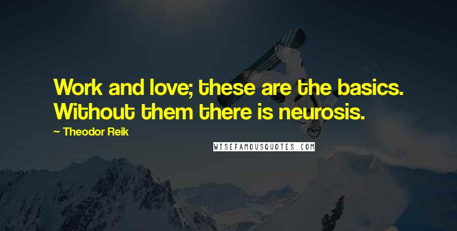 Theodor Reik Quotes: Work and love; these are the basics. Without them there is neurosis.