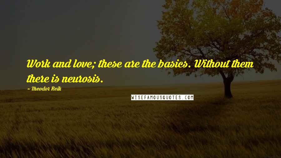 Theodor Reik Quotes: Work and love; these are the basics. Without them there is neurosis.