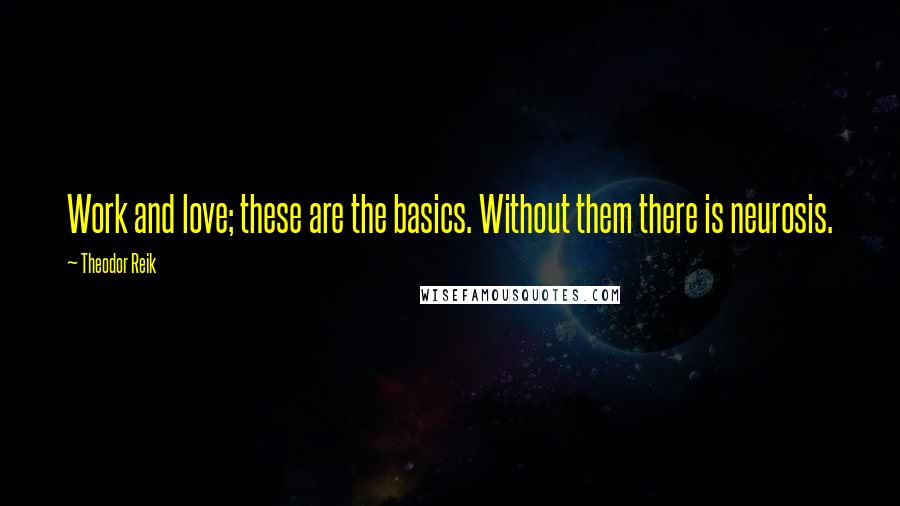 Theodor Reik Quotes: Work and love; these are the basics. Without them there is neurosis.