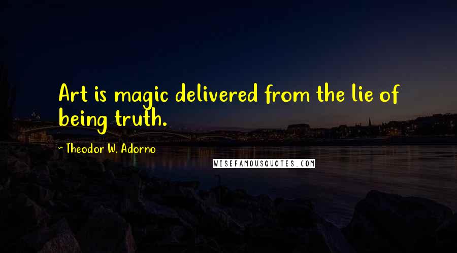 Theodor W. Adorno Quotes: Art is magic delivered from the lie of being truth.