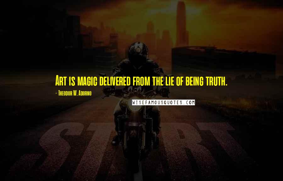 Theodor W. Adorno Quotes: Art is magic delivered from the lie of being truth.