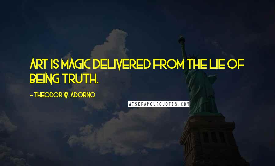 Theodor W. Adorno Quotes: Art is magic delivered from the lie of being truth.