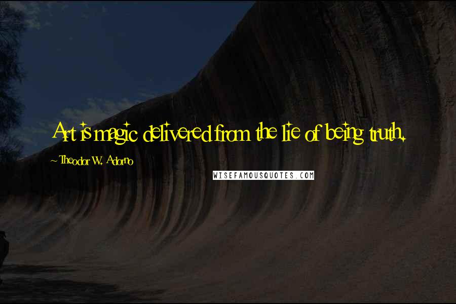 Theodor W. Adorno Quotes: Art is magic delivered from the lie of being truth.