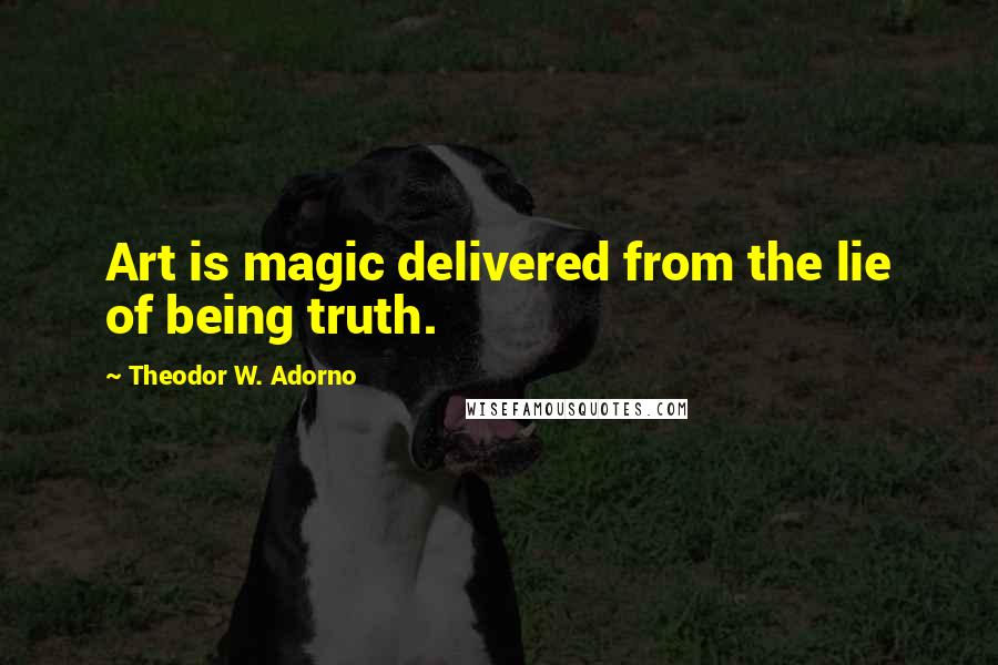 Theodor W. Adorno Quotes: Art is magic delivered from the lie of being truth.