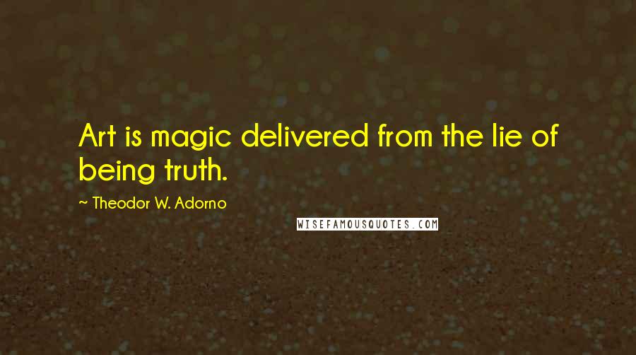 Theodor W. Adorno Quotes: Art is magic delivered from the lie of being truth.