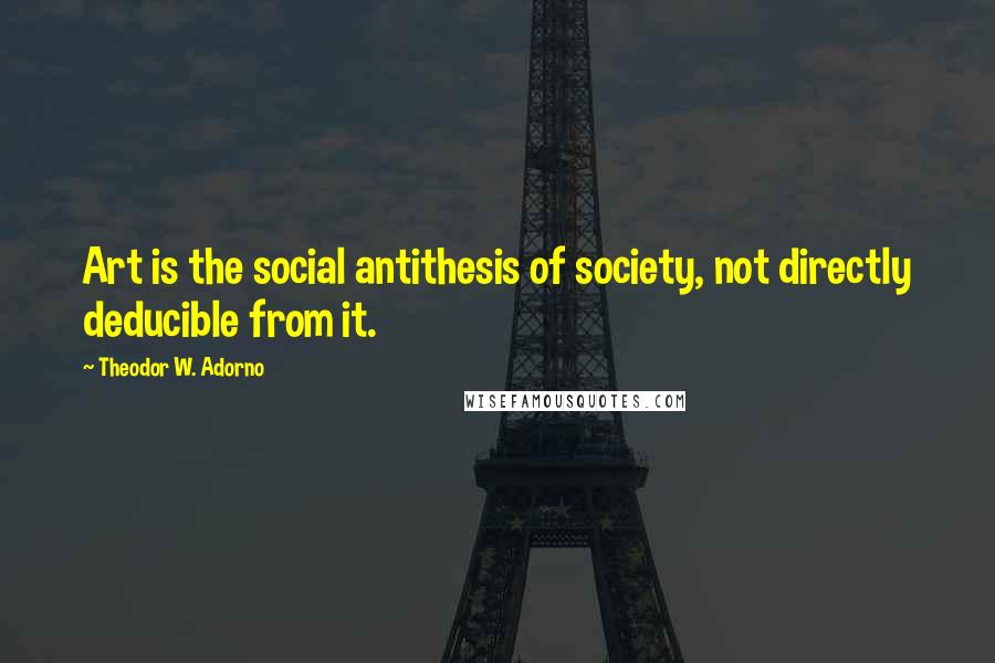 Theodor W. Adorno Quotes: Art is the social antithesis of society, not directly deducible from it.