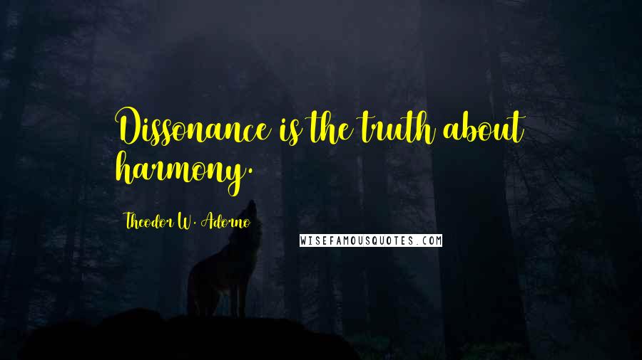Theodor W. Adorno Quotes: Dissonance is the truth about harmony.