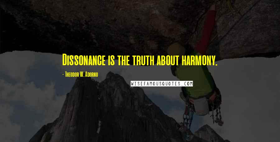 Theodor W. Adorno Quotes: Dissonance is the truth about harmony.