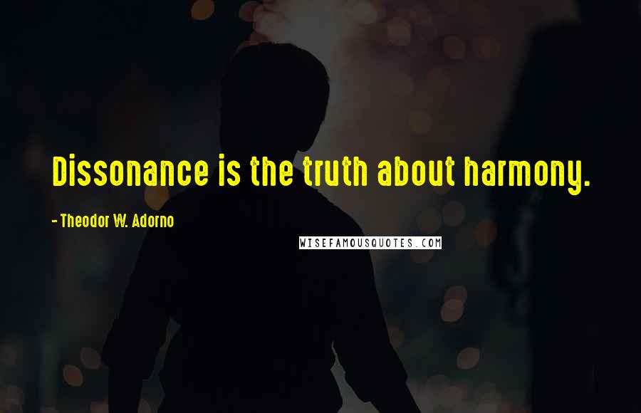 Theodor W. Adorno Quotes: Dissonance is the truth about harmony.