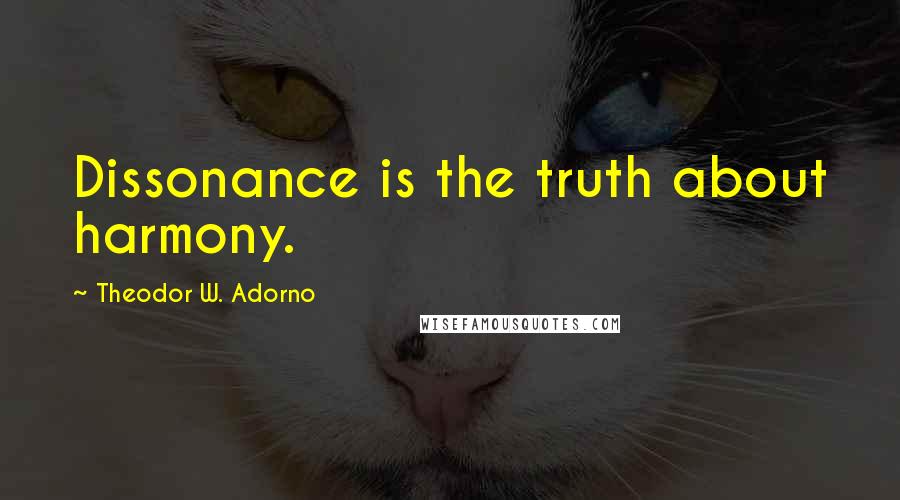 Theodor W. Adorno Quotes: Dissonance is the truth about harmony.