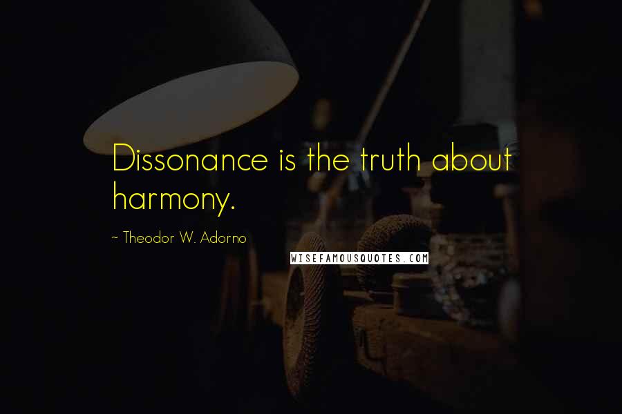 Theodor W. Adorno Quotes: Dissonance is the truth about harmony.