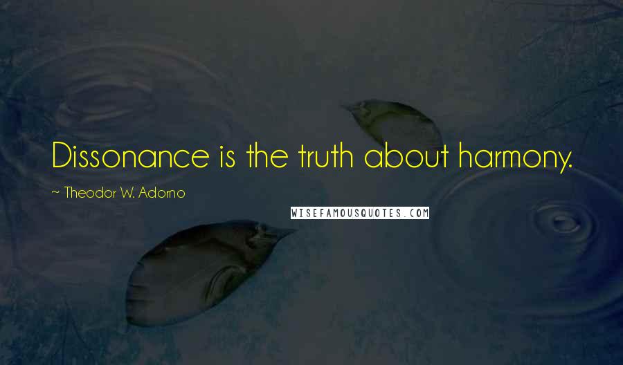 Theodor W. Adorno Quotes: Dissonance is the truth about harmony.