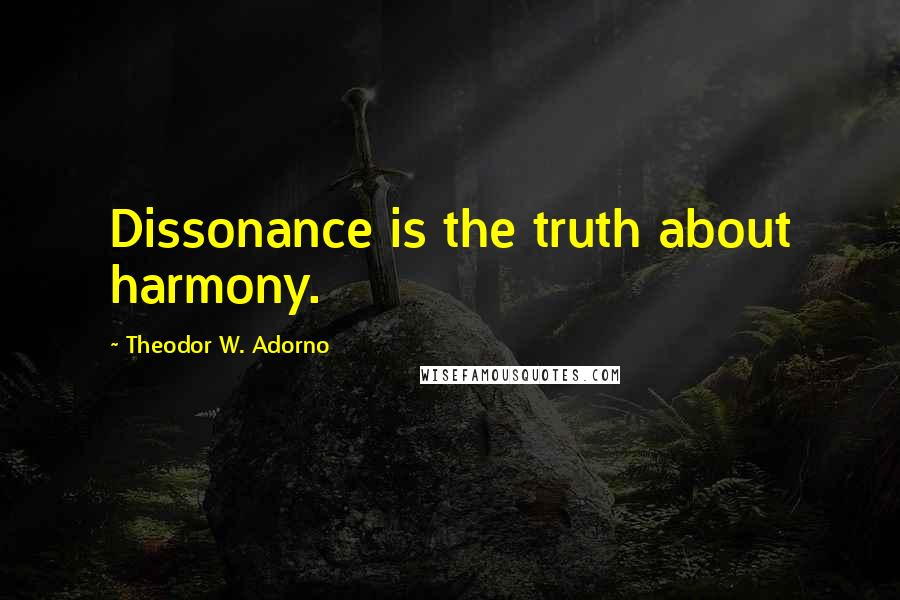 Theodor W. Adorno Quotes: Dissonance is the truth about harmony.