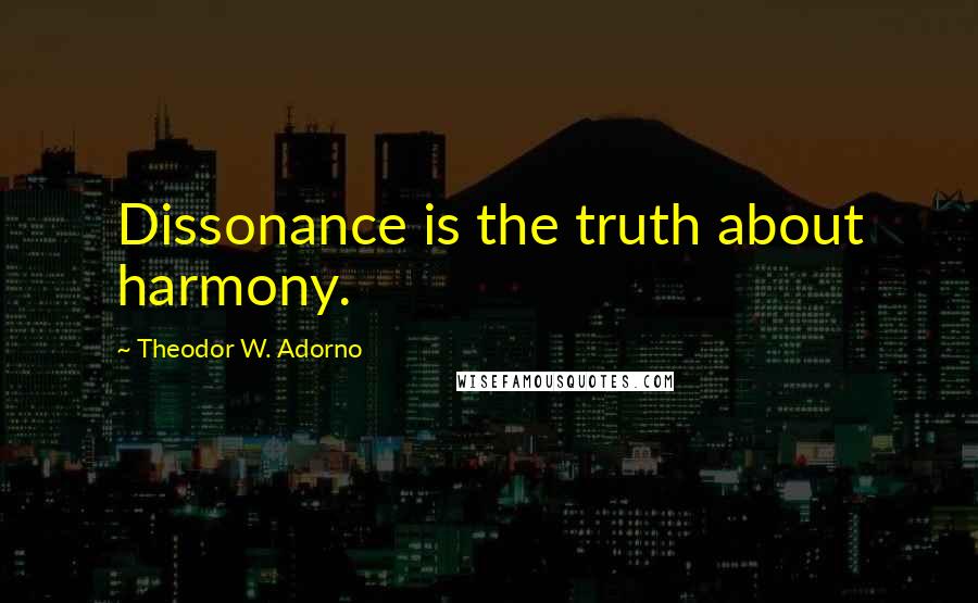 Theodor W. Adorno Quotes: Dissonance is the truth about harmony.