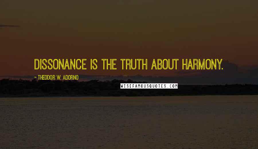 Theodor W. Adorno Quotes: Dissonance is the truth about harmony.