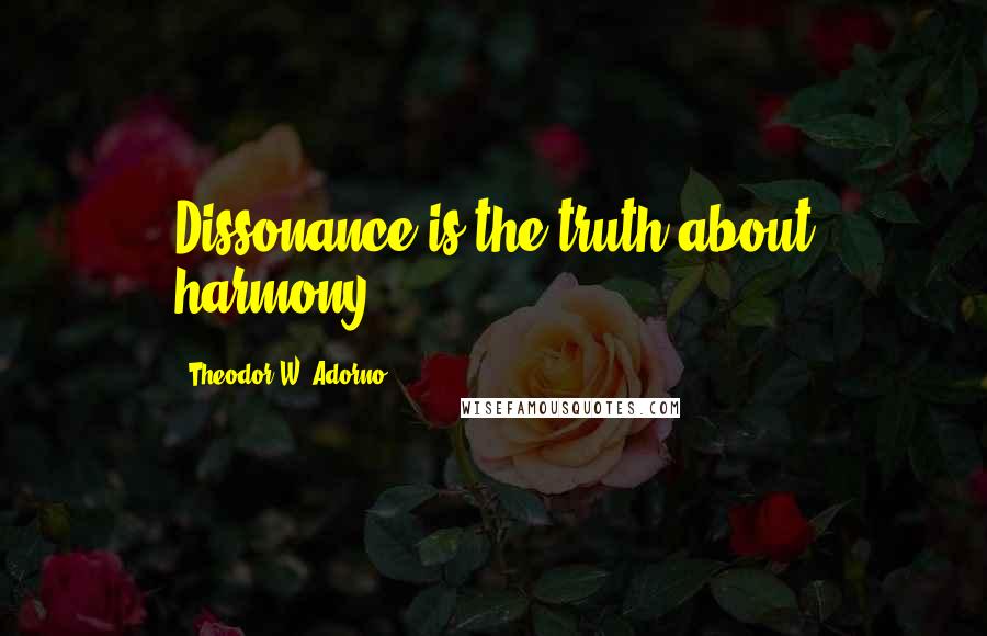 Theodor W. Adorno Quotes: Dissonance is the truth about harmony.