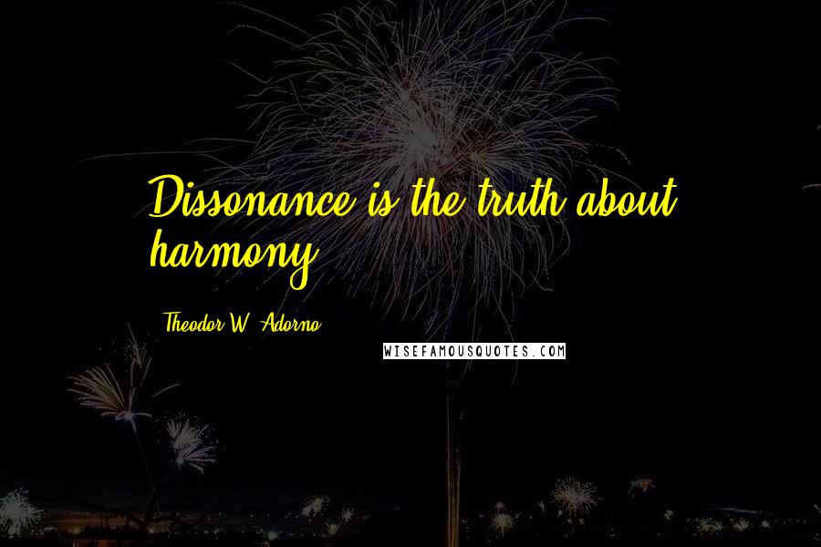 Theodor W. Adorno Quotes: Dissonance is the truth about harmony.
