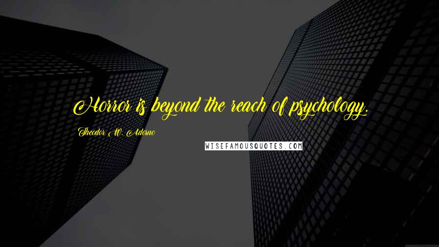 Theodor W. Adorno Quotes: Horror is beyond the reach of psychology.