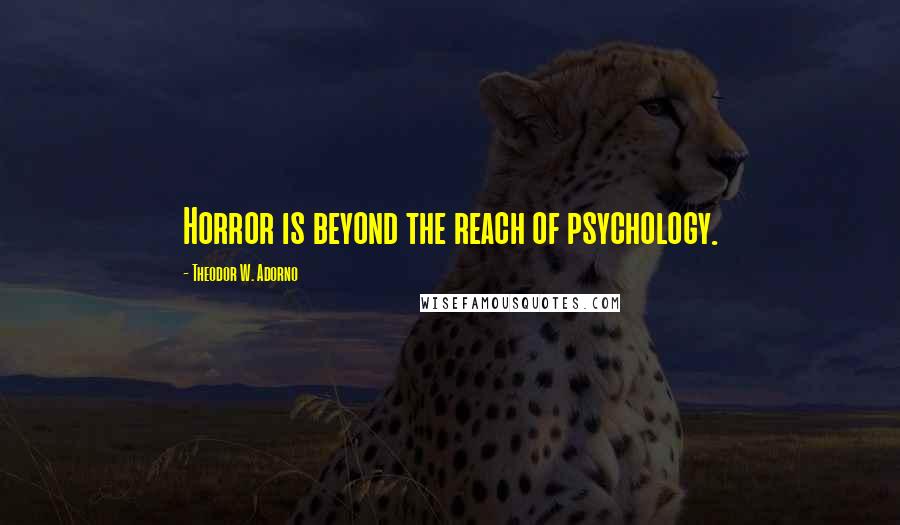 Theodor W. Adorno Quotes: Horror is beyond the reach of psychology.