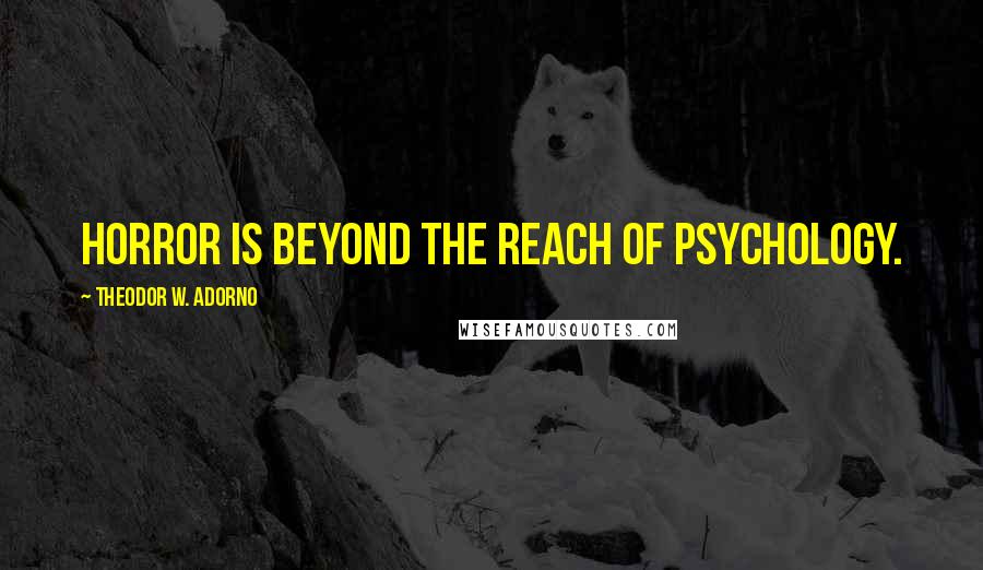 Theodor W. Adorno Quotes: Horror is beyond the reach of psychology.