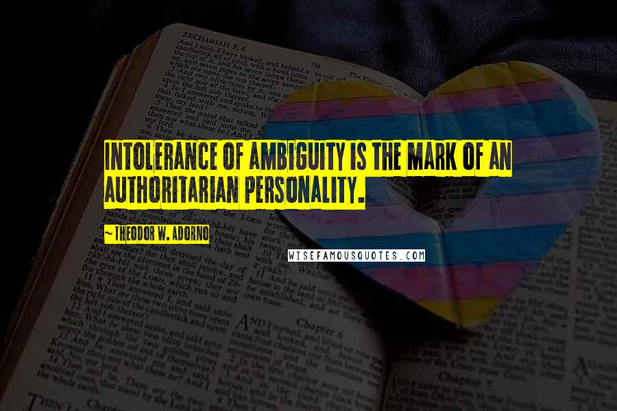 Theodor W. Adorno Quotes: Intolerance of ambiguity is the mark of an authoritarian personality.