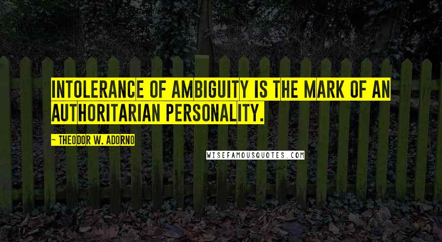 Theodor W. Adorno Quotes: Intolerance of ambiguity is the mark of an authoritarian personality.