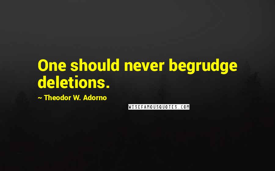 Theodor W. Adorno Quotes: One should never begrudge deletions.