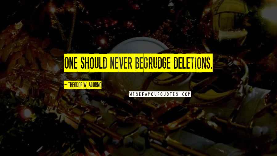 Theodor W. Adorno Quotes: One should never begrudge deletions.