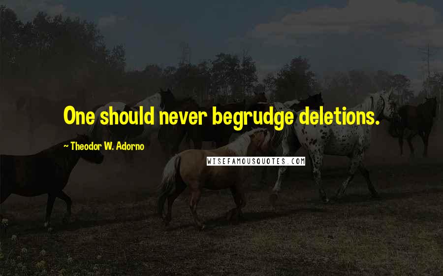 Theodor W. Adorno Quotes: One should never begrudge deletions.