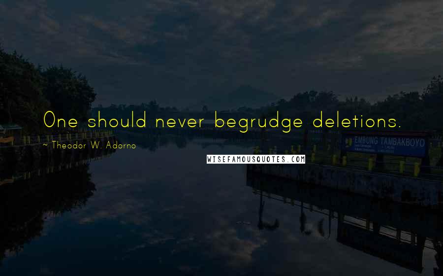 Theodor W. Adorno Quotes: One should never begrudge deletions.