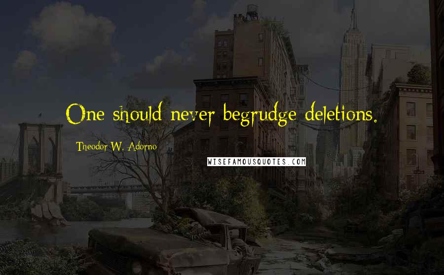 Theodor W. Adorno Quotes: One should never begrudge deletions.