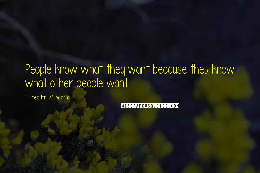 Theodor W. Adorno Quotes: People know what they want because they know what other people want.